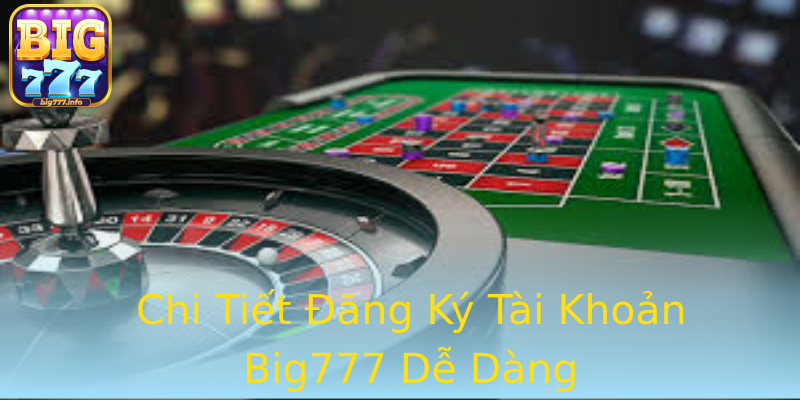 Chi Tiết Đăng Ký Tài Khoản Big777 Dễ Dàng Chi Tiết Đăng Ký Tài Khoản Big777 Dễ Dàng