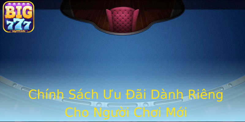 Chính Sách Ưu Đãi Dành Riêng Cho Người Chơi Mới Chính Sách Ưu Đãi Dành Riêng Cho Người Chơi Mới