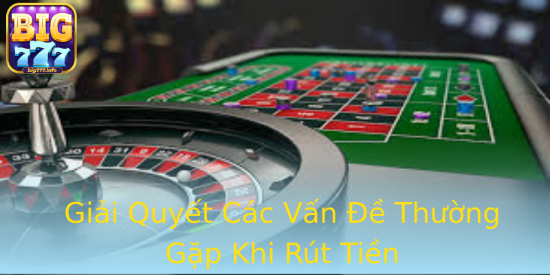Giải Quyết Các Vấn Đề Thường Gặp Khi Rút Tiền Giải Quyết Các Vấn Đề Thường Gặp Khi Rút Tiền