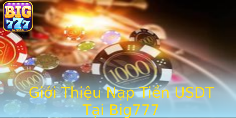 Giới Thiệu Nạp Tiền USDT Tại Big777 Giới Thiệu Nạp Tiền USDT Tại Big777