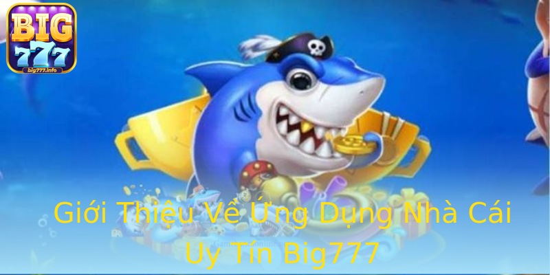 Giới Thiệu Về Ứng Dụng Nhà Cái Uy Tín Big777 Giới Thiệu Về Ứng Dụng Nhà Cái Uy Tín Big777