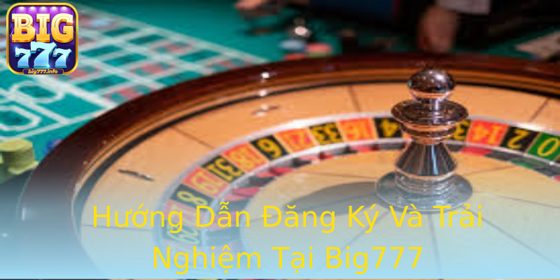 Hướng Dẫn Đăng Ký Và Trải Nghiệm Tại Big777 Hướng Dẫn Đăng Ký Và Trải Nghiệm Tại Big777