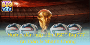 Huong Dan Nap Tien Usdt Big777 An Toan Nhanh Chong