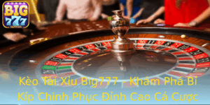 Keo Tai Xiu Big777 Kham Pha Bi Kip Chinh Phuc Inh Cao Ca Cuoc