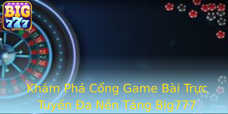 Khám Phá Cổng Game Bài Trực Tuyến Đa Nền Tảng Big777 Khám Phá Cổng Game Bài Trực Tuyến Đa Nền Tảng Big777