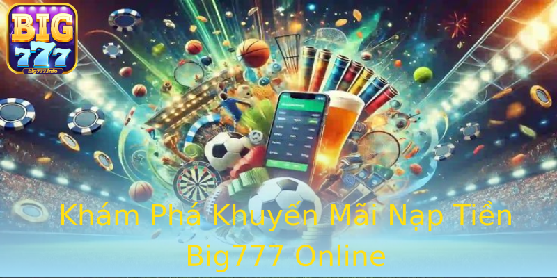 Khám Phá Khuyến Mãi Nạp Tiền Big777 Online Khám Phá Khuyến Mãi Nạp Tiền Big777 Online