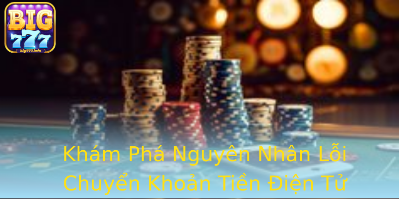 Khám Phá Nguyên Nhân Lỗi Chuyển Khoản Tiền Điện Tử Khám Phá Nguyên Nhân Lỗi Chuyển Khoản Tiền Điện Tử