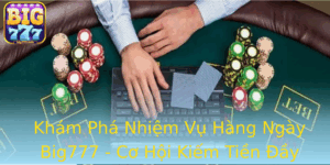 Kham Pha Nhiem Vu Hang Ngay Big777 Co Hoi Kiem Tien Ay Thu Vi
