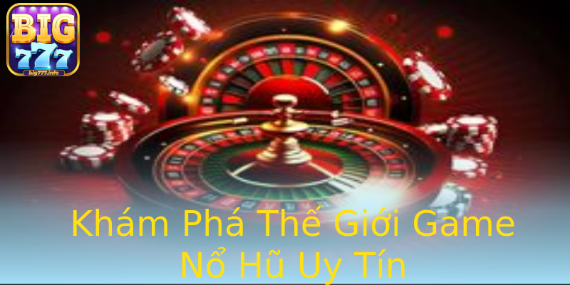Khám Phá Thế Giới Game Nổ Hũ Uy Tín Khám Phá Thế Giới Game Nổ Hũ Uy Tín