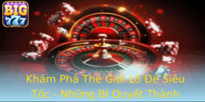 Kham Pha The Gioi Lo E Sieu Toc Nhung Bi Quyet Thanh Cong Tren Big777