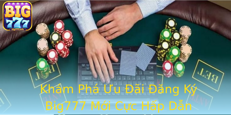 Khám Phá Ưu Đãi Đăng Ký Big777 Mới Cực Hấp Dẫn Khám Phá Ưu Đãi Đăng Ký Big777 Mới Cực Hấp Dẫn