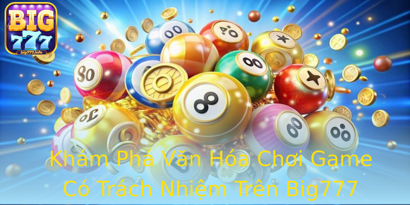 Khám Phá Văn Hóa Chơi Game Có Trách Nhiệm Trên Big777 Khám Phá Văn Hóa Chơi Game Có Trách Nhiệm Trên Big777