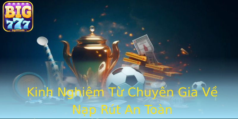 Kinh Nghiệm Từ Chuyên Gia Về Nạp Rút An Toàn Kinh Nghiệm Từ Chuyên Gia Về Nạp Rút An Toàn
