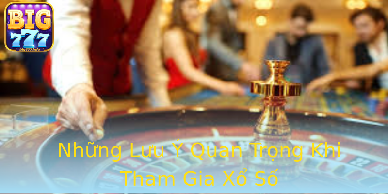 Những Lưu Ý Quan Trọng Khi Tham Gia Xổ Số Những Lưu Ý Quan Trọng Khi Tham Gia Xổ Số