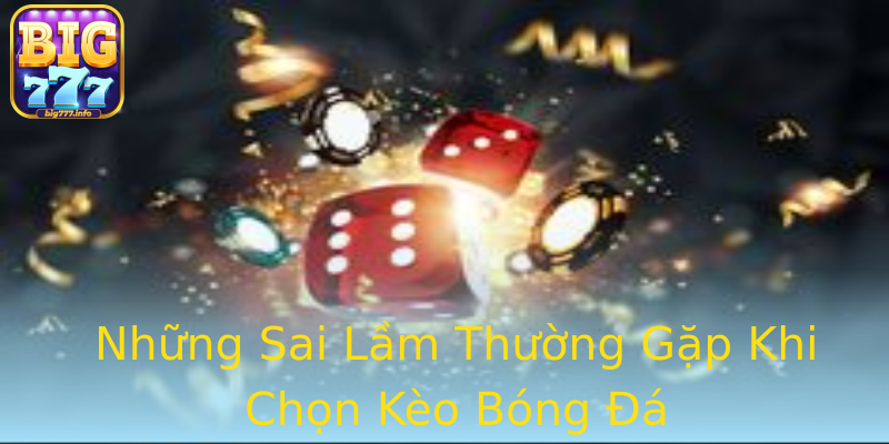 Những Sai Lầm Thường Gặp Khi Chọn Kèo Bóng Đá Những Sai Lầm Thường Gặp Khi Chọn Kèo Bóng Đá