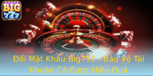 Oi Mat Khau Big777 Bao Ve Tai Khoan Ca Cuoc Hieu Qua