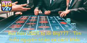 Rut Tien Usdt Bi Loi Big777 Tim Hieu Nguyen Nhan Va Cach Khac Phuc Hieu Qua