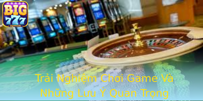 Trải Nghiệm Chơi Game Và Những Lưu Ý Quan Trọng Trải Nghiệm Chơi Game Và Những Lưu Ý Quan Trọng