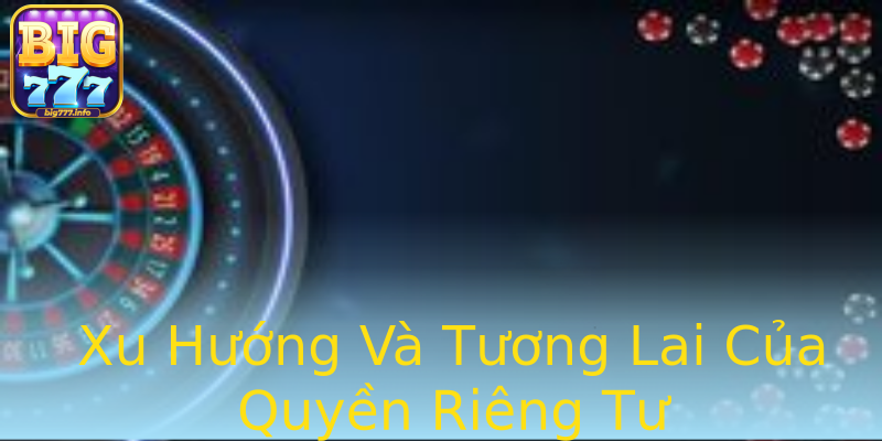 Xu Hướng Và Tương Lai Của Quyền Riêng Tư Xu Hướng Và Tương Lai Của Quyền Riêng Tư